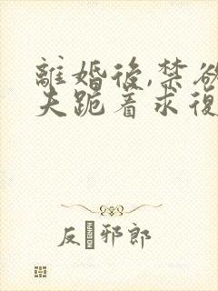 离婚后,禁欲前夫跪着求复合简凝全集阅读