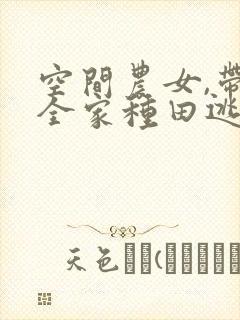 空间农女,带着全家种田逃荒全文免费阅读