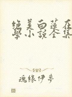 绝美白莲在线教学小说全集完整版txt