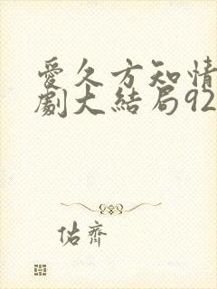 爱久方知情深短剧大结局92集