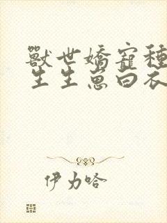 兽世娇宠种种田生生崽白衣