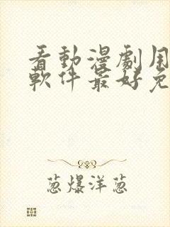 看动漫剧用什么软件最好免费版