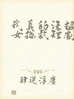 我真的没招惹美女总裁短剧在线观看