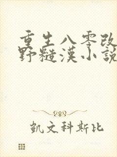 重生八零改嫁乡野糙汉小说免费阅读