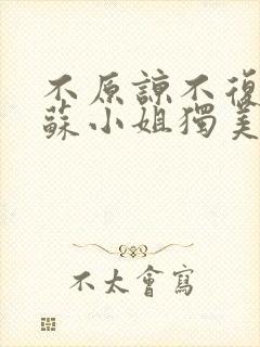 不原谅不复合的苏小姐独美短剧免费观看