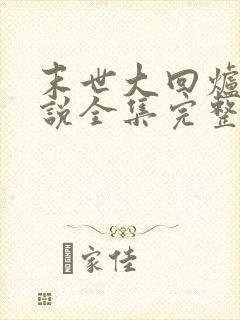 末世大回炉 小说全集完整版