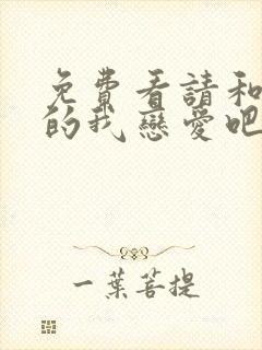 免费看请和这样的我恋爱吧电视剧