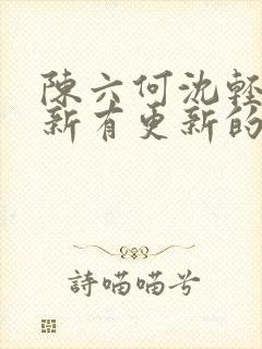 陈六何沈轻舞最新有更新的小说吗