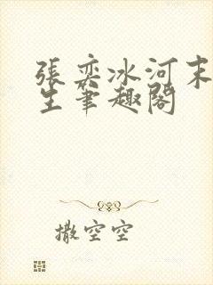 张奕冰河末世重生笔趣阁