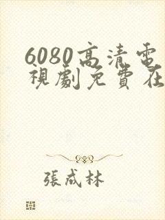 6080高清电视剧免费在线看