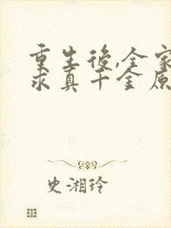 重生后,全家跪求真千金原谅看