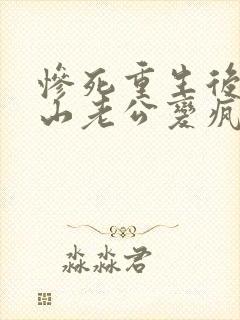 惨死重生后,冰山老公变疯批了姜o免费阅