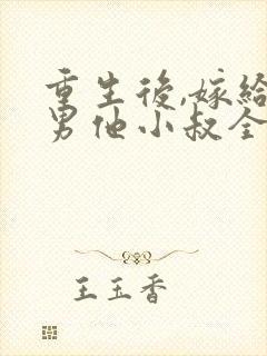 重生后,嫁给渣男他小叔全文免费阅读