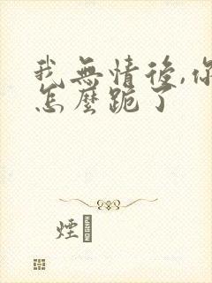 我无情后,你们怎么跪了