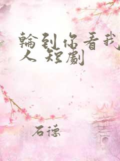 轮到你看我爱别人 短剧