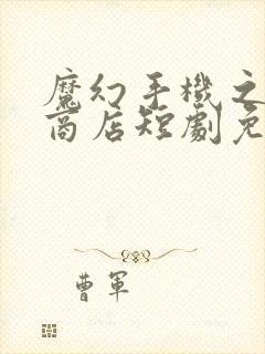 魔幻手机之未来商店短剧免费观看