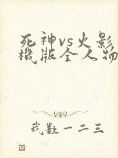 死神vs火影手机版全人物