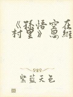 《孙悟空在我们村里》思维导图