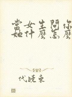 当女生问你喜欢她什么怎么回