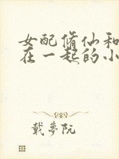 女配修仙和男主在一起的小说