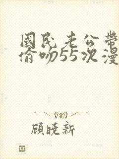 国民老公带回家偷吻55次漫画版