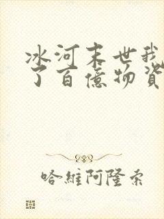 冰河末世我囤积了百亿物资完整版