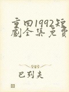 重回1992短剧全集免费观看