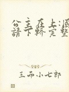 公主在上:国师请下轿完整漫画