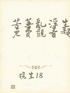 芳华乱浮生短剧免费观看超清