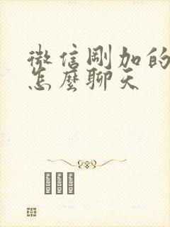 微信刚加的女生怎么聊天