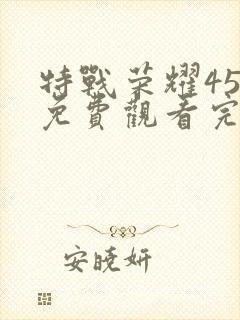 特战荣耀45集免费观看完整版高清