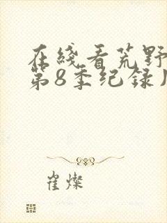 在线看荒野独居第8季纪录片正版