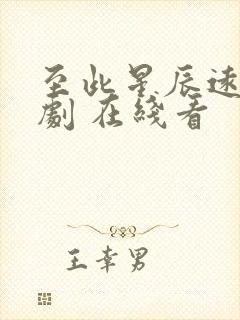 至此星辰远 短剧 在线看