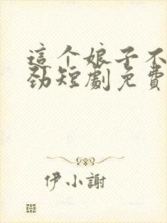 这个娘子不太对劲短剧免费完整版