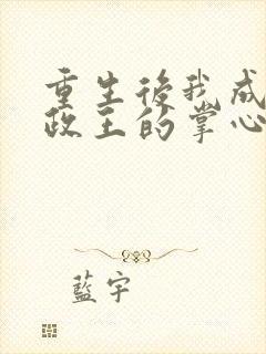 重生后我成了摄政王的掌心宠全文免费阅读