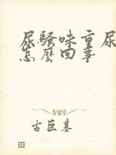 尿骚味重尿黄是怎么回事