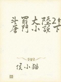 斗罗大陆2绝世唐门小说下载txt