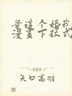 爸这个婚我不结漫画下拉式漫画