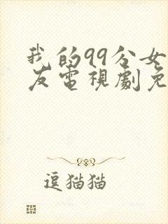 我的99分女朋友电视剧免费观看策驰