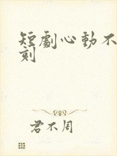 短剧心动不止一刻