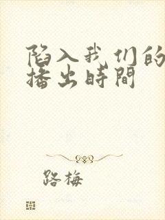 陷入我们的热恋播出时间