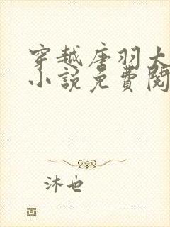 穿越唐羽太子的小说免费阅读