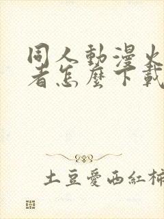 同人动漫火影忍者怎么下载的