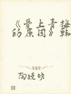 《爱上青梅竹马的原因》韩漫免费观