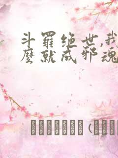 斗罗绝世,我怎么就成邪魂师了