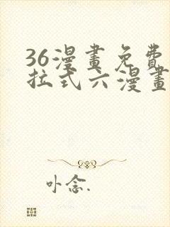 36漫画免费下拉式六漫画