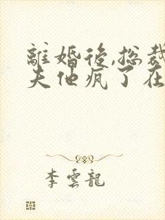 离婚后,总裁前夫他疯了在线版