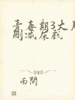 青春期3大尺度删减床戏