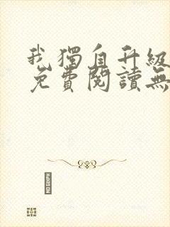 我独自升级小说免费阅读无弹窗