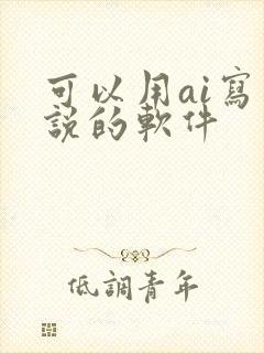 可以用ai写小说的软件